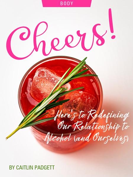 Cheers! Here’s to Redefining Our Relationship To Alcohol (and Ourselves), by Caitlin Padgett. Photograph of cocktail by Edward Howell